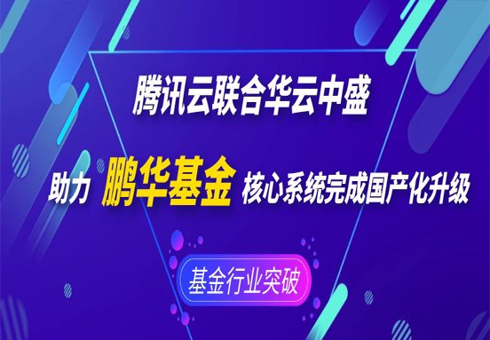 腾讯云联合华云中盛助力鹏华基金核心系统完成国产化升级 